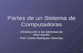 Partes de un Sistema de Computadoras Introducción a los Sistemas de Información Prof. Carlos Rodríguez Sánchez.