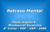 Retraso Mental Paola Angulo E. Montserrat Escauriza 4° Curso – PSP – UEP - 2006 Paola Angulo E. Montserrat Escauriza 4° Curso – PSP – UEP - 2006.