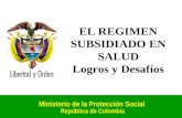 EL REGIMEN SUBSIDIADO EN SALUD Logros y Desafíos Ministerio de la Protección Social República de Colombia.