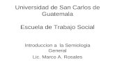 Universidad de San Carlos de Guatemala Escuela de Trabajo Social Introduccion a la Semiologia General Lic. Marco A. Rosales.