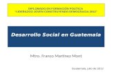Desarrollo Social en Guatemala Mtro. Franco Martínez Mont Guatemala, julio de 2012 DIPLOMADO EN FORMACIÓN POLÍTICA LIDERAZGO JOVEN CONSTRUYENDO DEMOCRACIA.