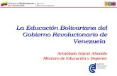 La Educación Bolivariana del Gobierno Revolucionario de Venezuela Aristóbulo Istúriz Almeida Ministro de Educación y Deportes.