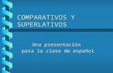 COMPARATIVOS Y SUPERLATIVOS Una presentación para la clase de español para la clase de español.