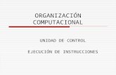 ORGANIZACIÓN COMPUTACIONAL UNIDAD DE CONTROL EJECUCIÓN DE INSTRUCCIONES.
