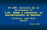 EH 28B: Historia de la Astronomía II 2.03. Adams y Leverrier: el descubrimiento de Neptuno. Profesor: José Maza Sancho 7 Agosto 2006 Profesor: José Maza.