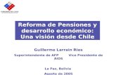 Reforma de Pensiones y desarrollo económico: Una visión desde Chile Guillermo Larrain Rios Superintendente de AFP Vice Presidente de AIOS La Paz, Bolivia.