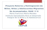 Proyecto Retorno y Reintegración de Niños, Niñas y Adolescentes Migrantes No Acompañados, FASE I Y II Mario Francisco Mena Mendez. Instituto Salvadoreño.