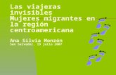 Las viajeras invisibles Mujeres migrantes en la región centroamericana Ana Silvia Monzón San Salvador, 19 julio 2007.