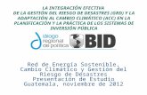 Red de Energía Sostenible, Cambio Climático y Gestión del Riesgo de Desastres Presentación de Estudio Guatemala, noviembre de 2012 LA INTEGRACIÓN EFECTIVA.