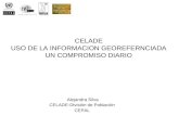 Alejandra Silva CELADE-División de Población CEPAL CELADE USO DE LA INFORMACION GEOREFERNCIADA UN COMPROMISO DIARIO.