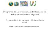 Programa de Lideres en Salud Internacional. Edmundo Granda Ugalde. Cooperación Internacional y Diplomacia en Salud. ENSAP. Cátedra de Salud Pública Internacional.