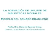 LA FORMACIÓN DE UNA RED DE BIBLIOTECAS DIGITALES MODELO DEL SENADO BRASILEÑO Profa. Dra. Simone Bastos Vieira Diretora da Biblioteca do Senado Federal.