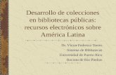 Desarrollo de colecciones en bibliotecas públicas: recursos electrónicos sobre América Latina Dr. Víctor Federico Torres Sistema de Bibliotecas Universidad.