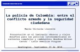 La policía de Colombia: entre el conflicto armado y la seguridad ciudadana María Victoria Llorente Presentación en el Seminario «Nuevos y viejos desafíos.