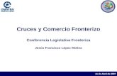 11 de Abril de 2007 Cruces y Comercio Fronterizo Conferencia Legislativa Fronteriza Jesús Francisco López Molina.