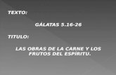 TEXTO: GÁLATAS 5.16-26 TITULO: LAS OBRAS DE LA CARNE Y LOS FRUTOS DEL ESPÍRITU.