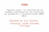 FORO Aportes para la revisión de la formula tarifaria en los servicios de acueducto y alcantarillado 2009-2014 Equidad en las tarifas Concejal Jaime Caicedo.