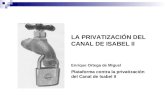 LA PRIVATIZACIÓN DEL CANAL DE ISABEL II Enrique Ortega de Miguel Plataforma contra la privatización del Canal de Isabel II.