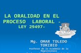 LA ORALIDAD EN EL PROCESO LABORAL -LEY 29497- Mg. OMAR TOLEDO TORIBIO Profesor de la Academia de la Magistratura Profesor de la Universidad de San Martín.