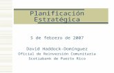 Planificación Estratégica 5 de febrero de 2007 David Haddock-Domínguez Oficial de Reinversión Comunitaria Scotiabank de Puerto Rico.