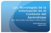 Las Tecnologías de la Información en el Contexto del Aprendizaje Aulas, redes sociales, video juegos y medios masivos. Carlos Miranda Levy Agosto 2013.