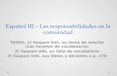Español III – Las responsabilidades en la comunidad TASKS: 1) Saquen Uds. su tarea de anoche (Las tarjetas de vocabulario) 2) Saquen Uds. su lista de vocabulario.