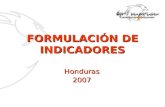 FORMULACIÓN DE INDICADORES Honduras2007. 2 QUÉ SON INDICADORES Los Indicadores son : Unidades – criterios o características – que nos permiten medir –elementos.