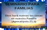 SEMINARIO PARA FAMILIAS Dios hará nuevas las cosas en nuestra Familia (Apocalipsis:21.5) SEMINARIO PARA FAMILIAS Dios hará nuevas las cosas en nuestra.