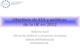 Objetivos de EFA y políticas de la UE en 2012 Roberta Savli Oficial de políticas y proyectos europeos roberta.savli@efanet.org .