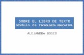 SOBRE EL LIBRO DE TEXTO Módulo de TECNOLOGÍA EDUCATIVA ALEJANDRA BOSCO.
