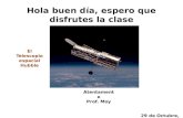 Hola buen día, espero que disfrutes la clase Atentamente Prof. Moy 29 de Octubre, 2011 El Telescopio espacial Hubble.