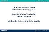 Lic. Ramiro Martín Barra rabarra@industria.gob.ar Gerente Oficina Territorial GenIA Córdoba Ministerio de Industria de la Nación.
