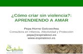 ¿Cómo criar sin violencia?: APRENDIENDO A AMAR Pepa Horno Goicoechea Consultora en Infancia, Afectividad y Protección pepa@espiralesci.es .