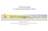 El juicio moral La toma de decisiones éticas Alfredo Marcos Departamento de Filosofía / Universidad de Valladolid amarcos@fyl.uva.es.