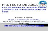 PRESENTADO POR: FREDDY SANTIAGO NAVARRO AREA DE CIENCIAS NATURALES Y EDUCACION AMBIENTAL INSTITUCION EDUCATIVA BELEN.