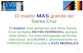 1 El traidor MAS grande de Santa Cruz El traidor más peligroso que tiene Santa Cruz se llama REYMI FERREIRA, porque este señor, Ya esta entregando de forma.