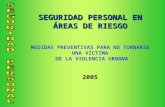 SEGURIDAD PERSONAL EN ÁREAS DE RIESGO MEDIDAS PREVENTIVAS PARA NO TORNARSE UNA VÍCTIMA DE LA VIOLENCIA URBANA 2005.