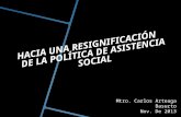 HACIA UNA RESIGNIFICACIÓN DE LA POLÍTICA DE ASISTENCIA SOCIAL Mtro. Carlos Arteaga Basurto Nov. De 2013.