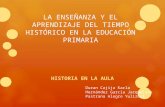 LA ENSEÑANZA Y EL APRENDIZAJE DEL TIEMPO HISTÓRICO EN LA EDUCACIÓN PRIMARIA HISTORIA EN LA AULA Duran Cajija Karla Hernández García Jacqueline Pastrana.