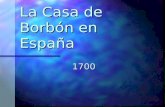 La Casa de Borbón en España 1700. Los primeros Borbones España como nación España como nación Entra bajo la influencia francesa Entra bajo la influencia.