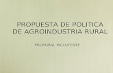 PROPUESTA DE POLITICA DE AGROINDUSTRIA RURAL PRORURAL INCLUYENTE.