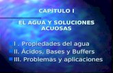 CAPÍTULO I EL AGUA Y SOLUCIONES ACUOSAS n I. Propiedades del agua n II. Ácidos, Bases y Buffers n III. Problemas y aplicaciones.