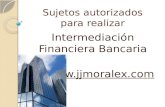 Sujetos autorizados para realizar Intermediación Financiera Bancaria .