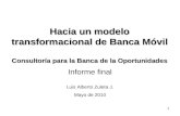 1 Hacia un modelo transformacional de Banca Móvil Consultoría para la Banca de la Oportunidades Informe final Luis Alberto Zuleta J. Mayo de 2010.