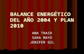 BALANCE ENERGÉTICO DEL AÑO 2004 Y PLAN 2010 ANA TRAID SARA MAYO JENIFER GIL.