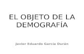 EL OBJETO DE LA DEMOGRAFÍA Javier Eduardo García Durán.