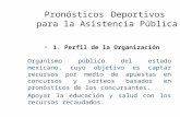 PronósticosDeportivospara la Asistencia Pública 1. Perfil de la Organización Organismo público del estado mexicano, cuyo objetivo es captar recursos por.