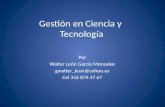 Gestión en Ciencia y Tecnología Por Walter León García Monsalve gwalter_leon@yahoo.es Cel 316 874 47 67.