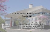 La Reforma Educativa en Paraguay Prof. ELVA Martínez Garay Diputada Nacional Republica del Paraguay.