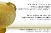 LEY DE EDUCACIÓN UNIVERSITARIA ¿DE QUÉ ESTAMOS HABLANDO? Foro sobre la Ley de Educación Universitaria UNEG-Sede Atlántico UNEG-AVANZA, 13 de Enero del.